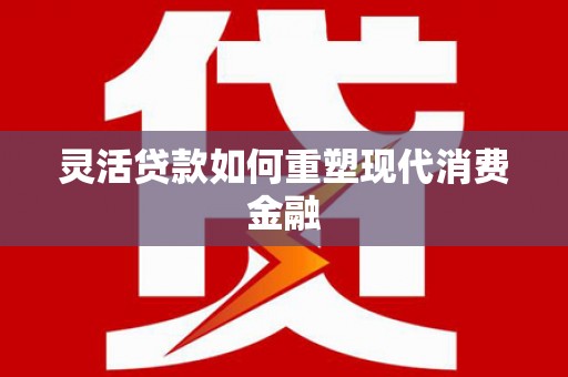 静海灵活贷款如何重塑现代消费金融