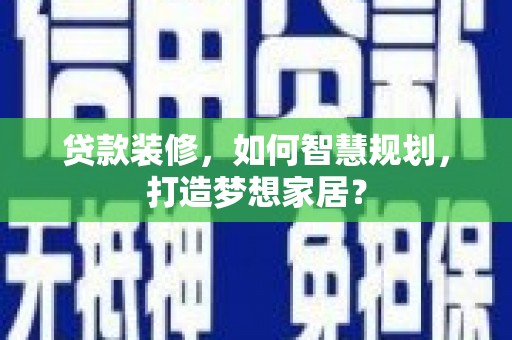 静海贷款装修，如何智慧规划，打造梦想家居？