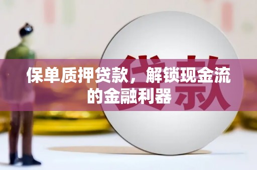 静海保单质押贷款，解锁现金流的金融利器
