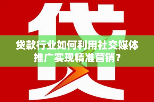 静海贷款行业如何利用社交媒体推广实现精准营销？