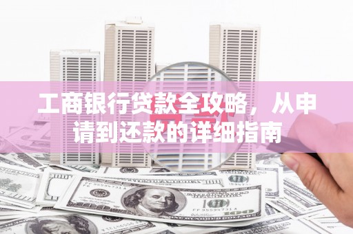 静海工商银行贷款全攻略，从申请到还款的详细指南