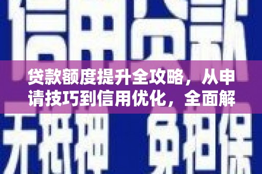静海贷款额度提升全攻略，从申请技巧到信用优化，全面解析