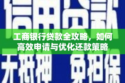 静海工商银行贷款全攻略，如何高效申请与优化还款策略