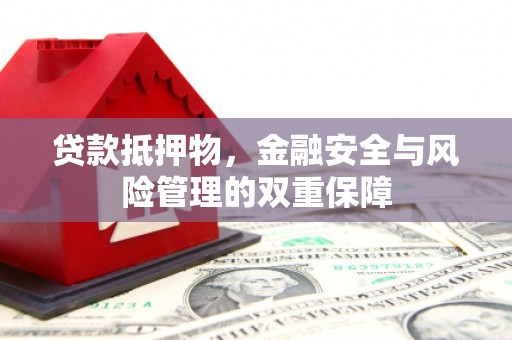 静海贷款抵押物，金融安全与风险管理的双重保障