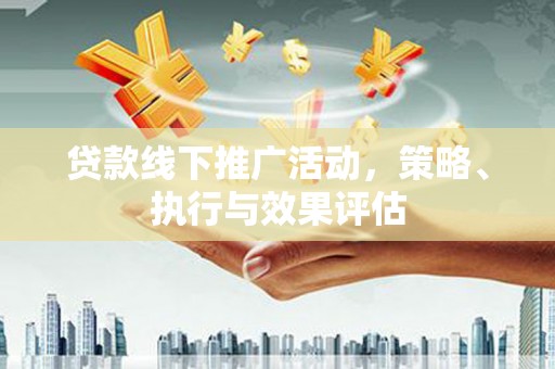 静海贷款线下推广活动，策略、执行与效果评估