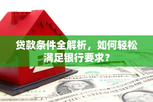 静海贷款条件全解析，如何轻松满足银行要求？