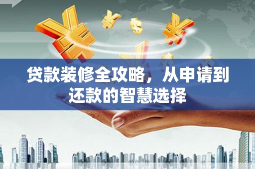 静海贷款装修全攻略，从申请到还款的智慧选择