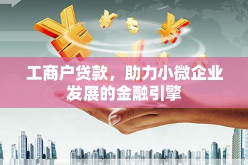 静海工商户贷款，助力小微企业发展的金融引擎