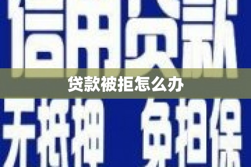 静海贷款被拒怎么办