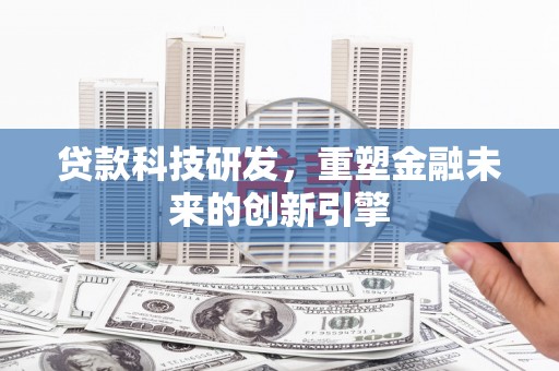 静海贷款科技研发，重塑金融未来的创新引擎