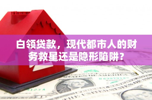 静海白领贷款，现代都市人的财务救星还是隐形陷阱？