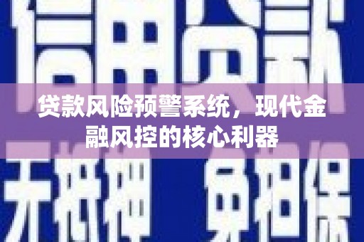 静海贷款风险预警系统，现代金融风控的核心利器