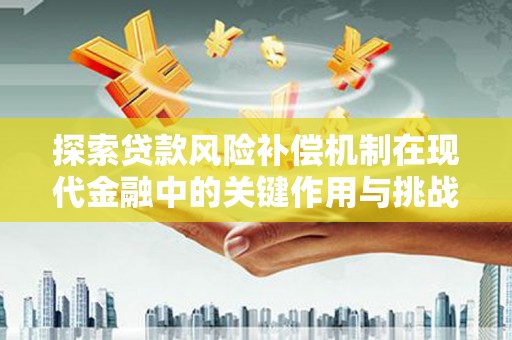 静海探索贷款风险补偿机制在现代金融中的关键作用与挑战