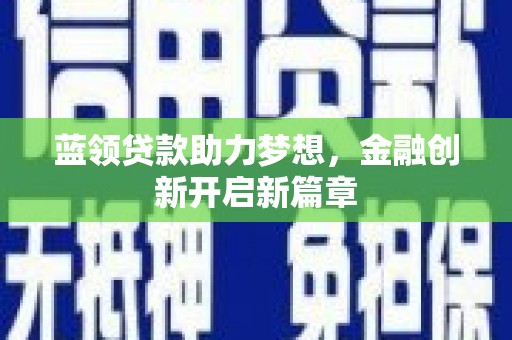 静海蓝领贷款助力梦想，金融创新开启新篇章