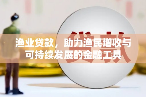 静海渔业贷款，助力渔民增收与可持续发展的金融工具