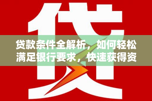 静海贷款条件全解析，如何轻松满足银行要求，快速获得资金支持
