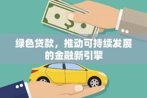 静海绿色贷款，推动可持续发展的金融新引擎