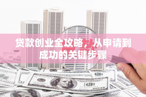 静海贷款创业全攻略，从申请到成功的关键步骤