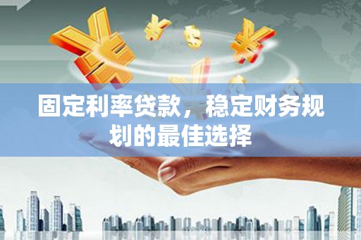 静海固定利率贷款，稳定财务规划的最佳选择