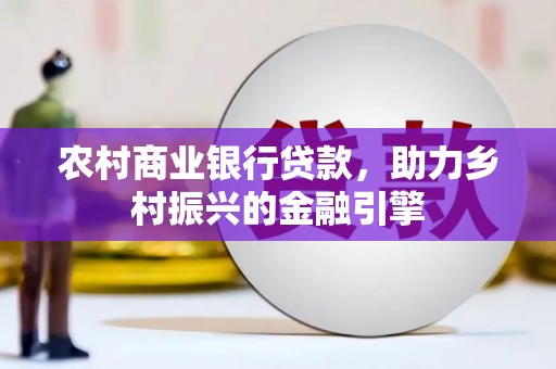 静海农村商业银行贷款，助力乡村振兴的金融引擎