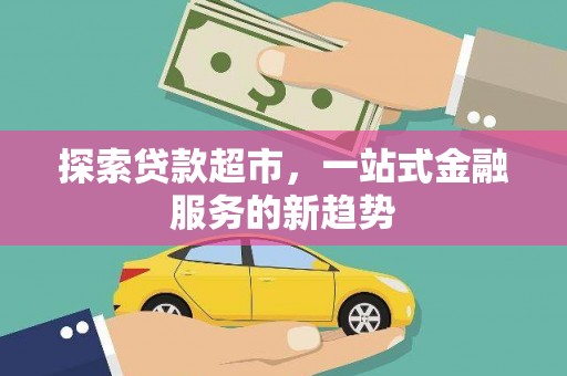 静海探索贷款超市，一站式金融服务的新趋势