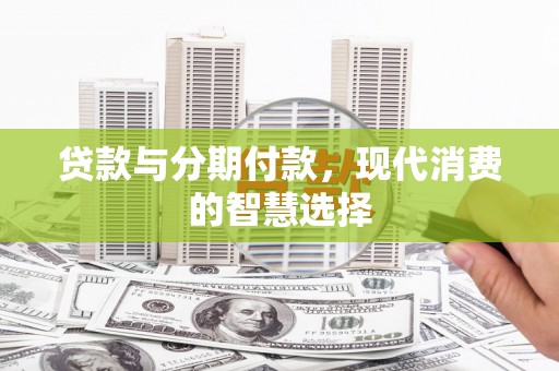静海贷款与分期付款，现代消费的智慧选择