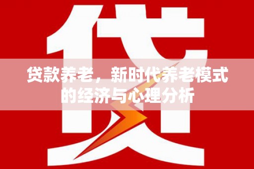 静海贷款养老，新时代养老模式的经济与心理分析