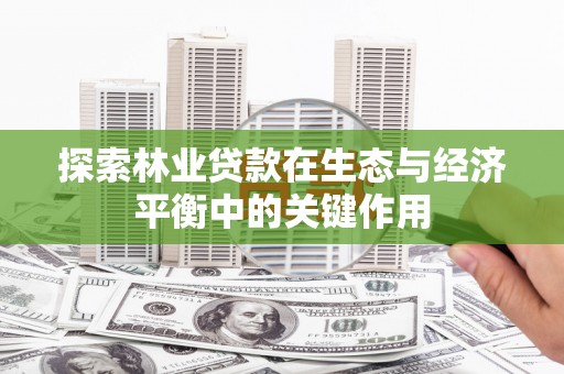 静海探索林业贷款在生态与经济平衡中的关键作用
