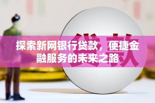 静海探索新网银行贷款，便捷金融服务的未来之路