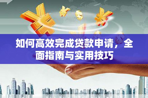 静海如何高效完成贷款申请，全面指南与实用技巧