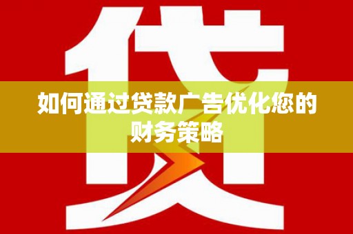 静海如何通过贷款广告优化您的财务策略