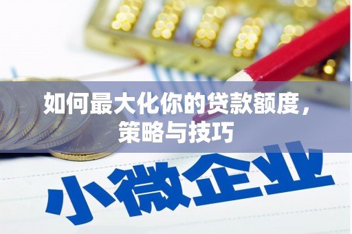 静海如何最大化你的贷款额度，策略与技巧