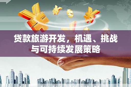 静海贷款旅游开发，机遇、挑战与可持续发展策略