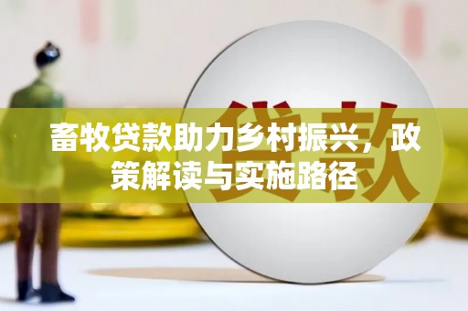 静海畜牧贷款助力乡村振兴，政策解读与实施路径