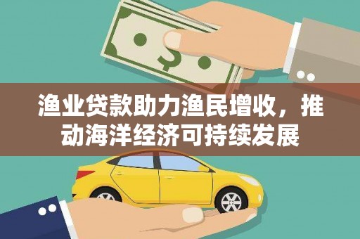 静海渔业贷款助力渔民增收，推动海洋经济可持续发展