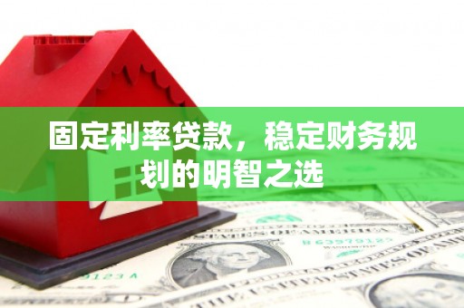 静海固定利率贷款，稳定财务规划的明智之选