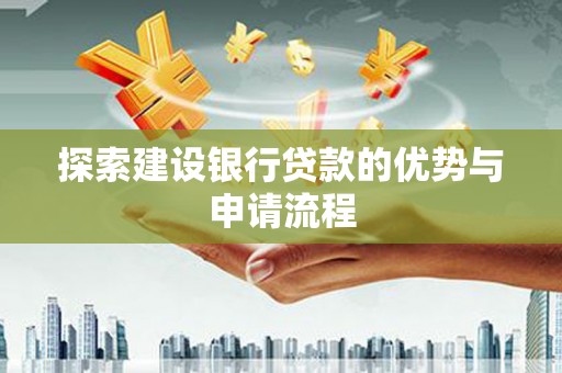静海探索建设银行贷款的优势与申请流程