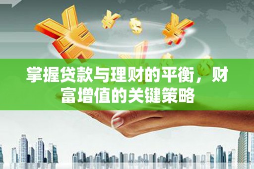 静海掌握贷款与理财的平衡，财富增值的关键策略