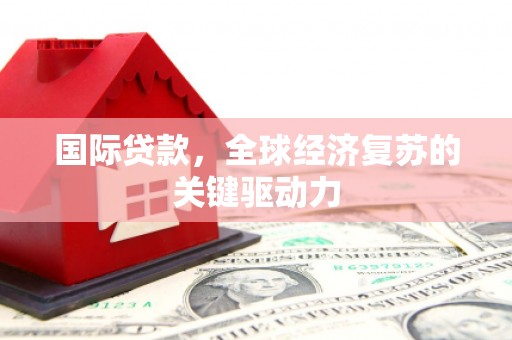 静海国际贷款，全球经济复苏的关键驱动力