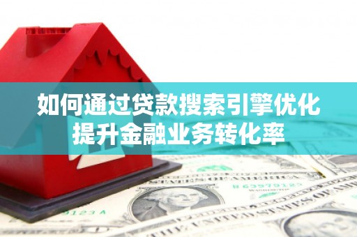 静海如何通过贷款搜索引擎优化提升金融业务转化率
