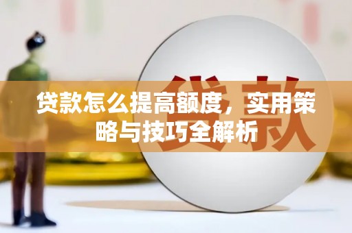 静海贷款怎么提高额度，实用策略与技巧全解析