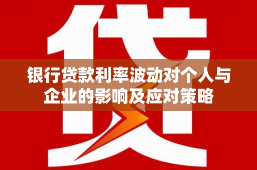 静海银行贷款利率波动对个人与企业的影响及应对策略