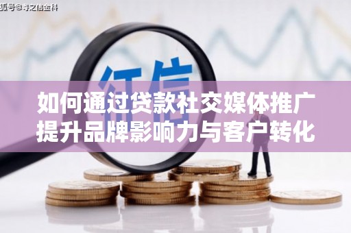 静海如何通过贷款社交媒体推广提升品牌影响力与客户转化率