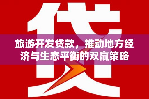 静海旅游开发贷款，推动地方经济与生态平衡的双赢策略