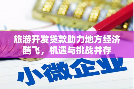 静海旅游开发贷款助力地方经济腾飞，机遇与挑战并存