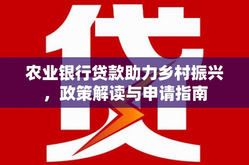 静海农业银行贷款助力乡村振兴，政策解读与申请指南