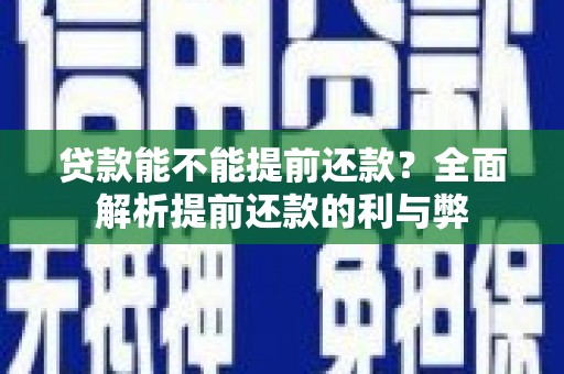 静海贷款能不能提前还款？全面解析提前还款的利与弊