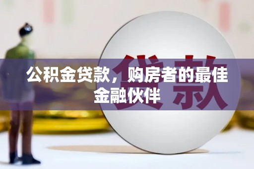 静海公积金贷款，购房者的最佳金融伙伴
