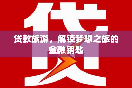 静海贷款旅游，解锁梦想之旅的金融钥匙