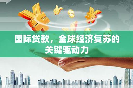 静海国际贷款，全球经济复苏的关键驱动力